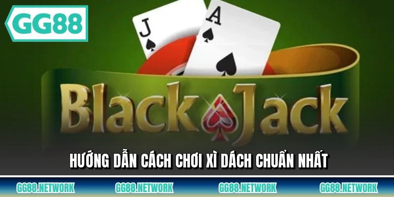 Hướng dẫn cách chơi xì dách chuẩn nhất