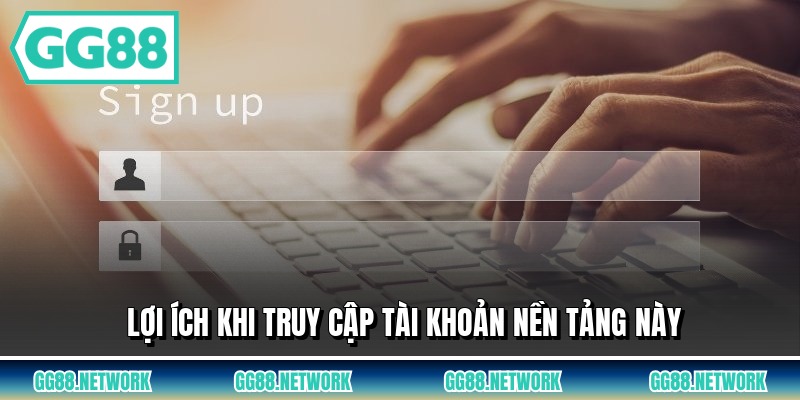 Lợi ích khi truy cập tài khoản nền tảng này