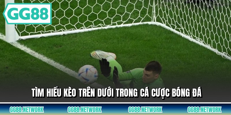 Tìm hiểu kèo trên dưới trong cá cược bóng đá